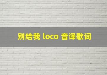 别给我 loco 音译歌词